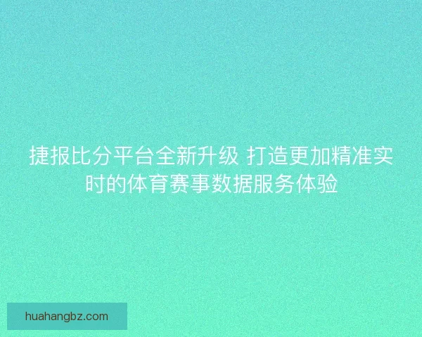 捷报比分平台全新升级 打造更加精准实时的体育赛事数据服务体验