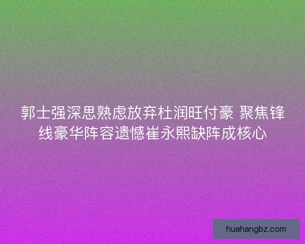 郭士强深思熟虑放弃杜润旺付豪 聚焦锋线豪华阵容遗憾崔永熙缺阵成核心