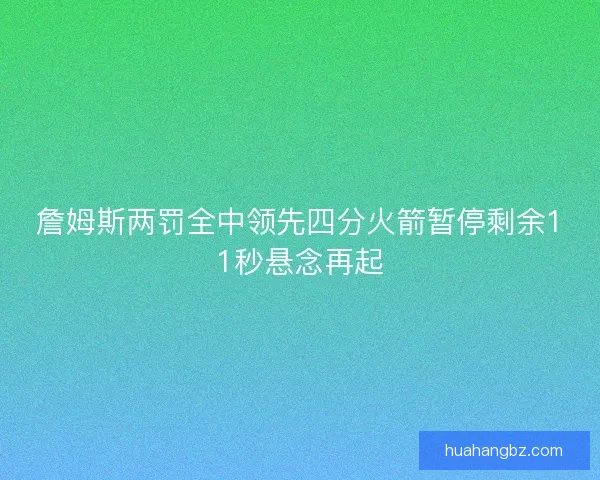 詹姆斯两罚全中领先四分火箭暂停剩余11秒悬念再起