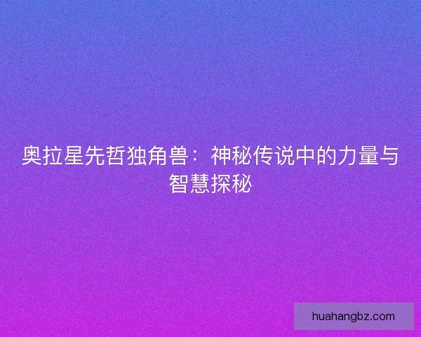奥拉星先哲独角兽：神秘传说中的力量与智慧探秘