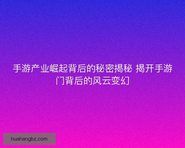 手游产业崛起背后的秘密揭秘 揭开手游门背后的风云变幻