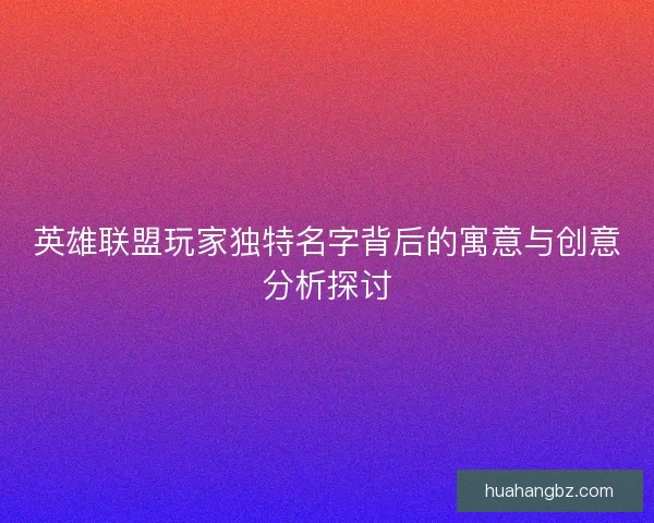 英雄联盟玩家独特名字背后的寓意与创意分析探讨