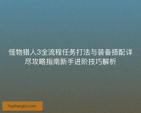 怪物猎人3全流程任务打法与装备搭配详尽攻略指南新手进阶技巧解析