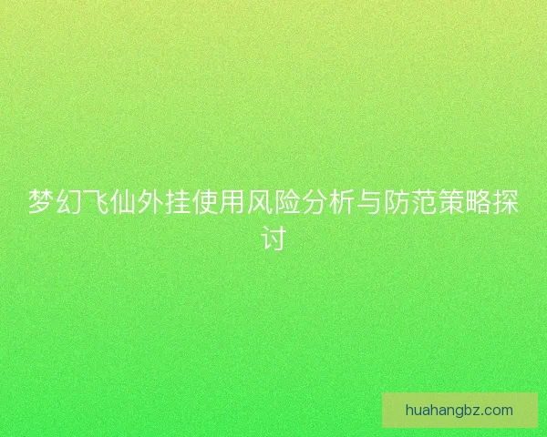 梦幻飞仙外挂使用风险分析与防范策略探讨