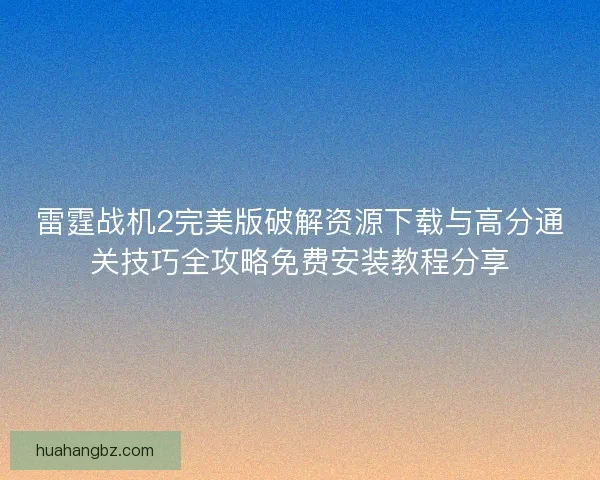 雷霆战机2完美版破解资源下载与高分通关技巧全攻略免费安装教程分享