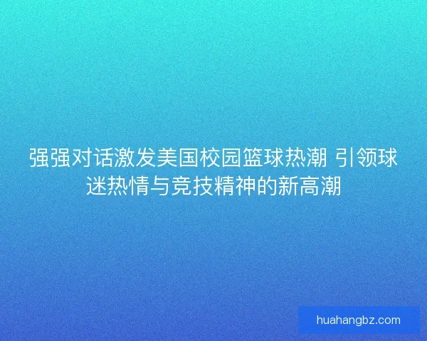 强强对话激发美国校园篮球热潮 引领球迷热情与竞技精神的新高潮